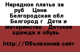 Нарядное платье за 400 руб. › Цена ­ 400 - Белгородская обл., Белгород г. Дети и материнство » Детская одежда и обувь   